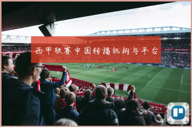 西甲联赛中国转播机构与平台
