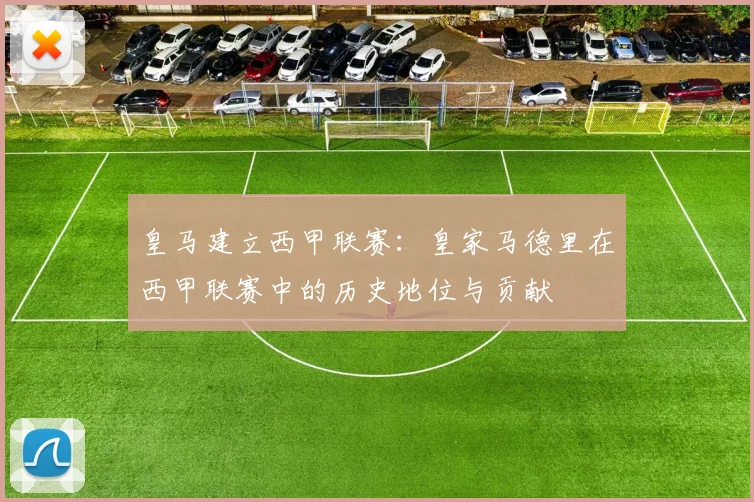 皇马建立西甲联赛：皇家马德里在西甲联赛中的历史地位与贡献